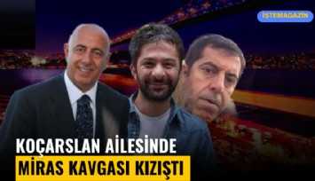 Koçarsan ailesinde miras kavgası kızıştı