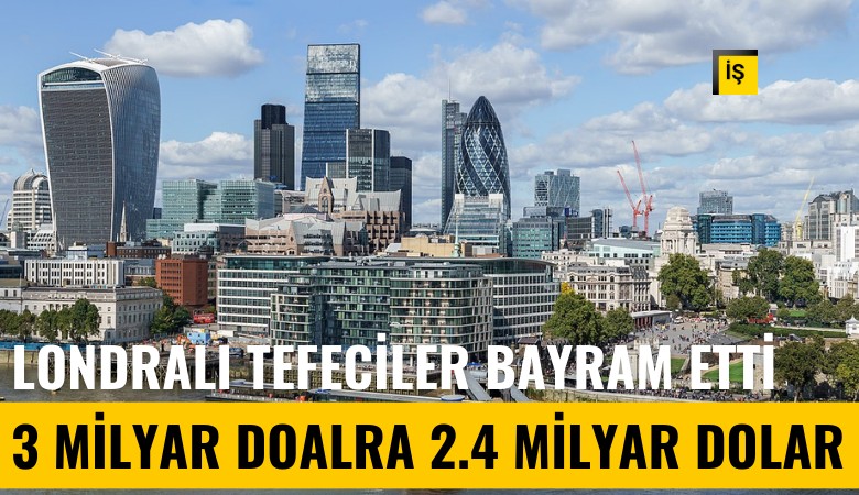 Londralı tefeciler bayram etti: 3 milyar dolara 2.4 milyar dolar faiz alacaklar