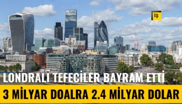 Londralı tefeciler bayram etti: 3 milyar dolara 2.4 milyar dolar faiz alacaklar