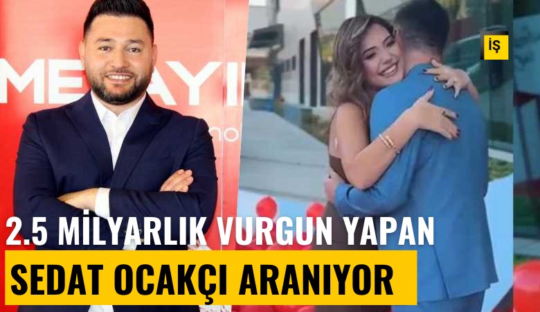 Lüks hayatları dikkat çekmişti: 2.5 milyarlık vurgun yapan Sedat Ocakçı her yerde aranıyor