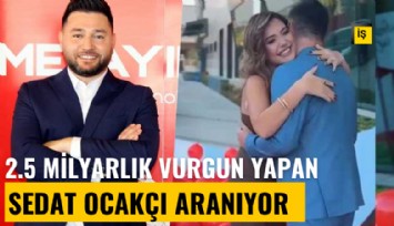Lüks hayatları dikkat çekmişti: 2.5 milyarlık vurgun yapan Sedat Ocakçı her yerde aranıyor