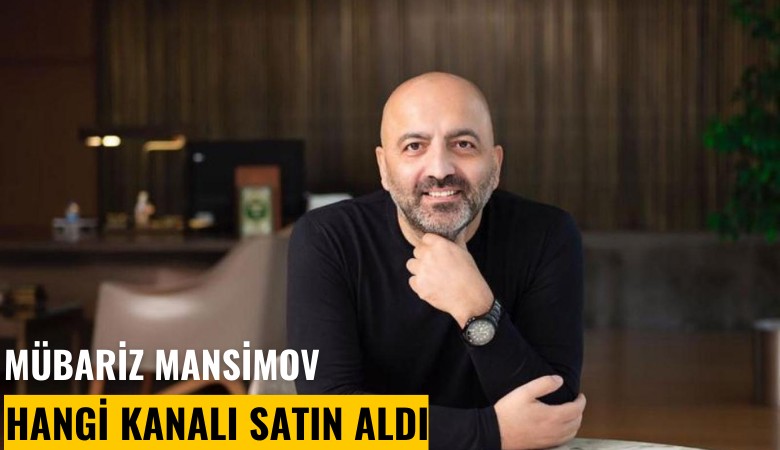 Mubariz Mansimov Gurbanoğlu, hangi kanalı satın aldı?