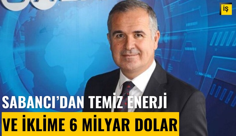 Sabancı'dan temiz enerji ve iklime 6 milyar dolar