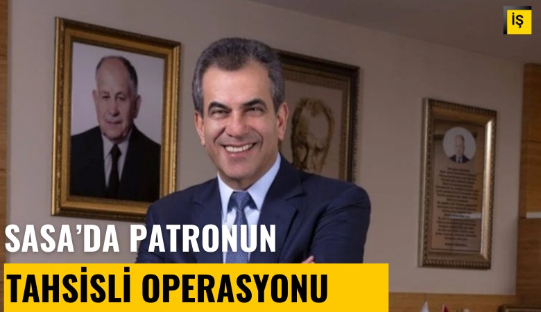 SASA'da patronun tahsisli operasyonu