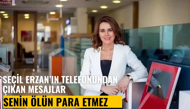 Seçil Erzan'ın telefonundan çıkan çarpıcı mesajlar: Senin ölün para etmez