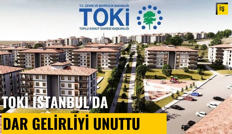 TOKİ, İstanbul'da dar gelirliyi unuttu