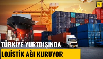 Türkiye yurtdışında lojistik ağı kuruyor