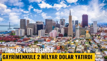 Türkler, yurt dışında gayrimenkule 2 milyar dolar yatırdı