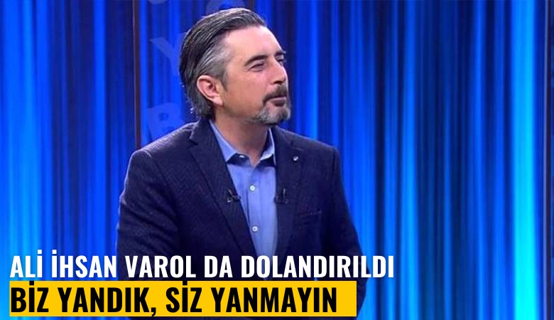 Ünlü sunucu Ali İhsan Varol da dolandırıldı: Biz yandık, siz yanmayın