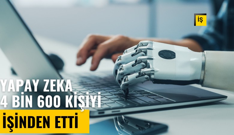 Yapay zeka 4 bin 600 kişiyi işinden etti