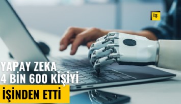 Yapay zeka 4 bin 600 kişiyi işinden etti