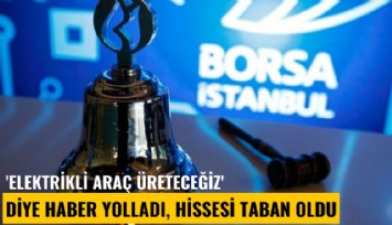 'Elektrikli araç üreteceğiz' diye haber yolladı, hissesi taban oldu