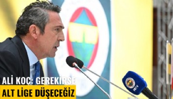 'Gerekirse alt lige düşeceğiz' diyen Ali Koç: Alt ligde şampiyon olana kadar takımın başındayım