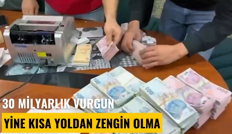 30 milyarlık vurgun: Yine kısa yoldan zengin olma