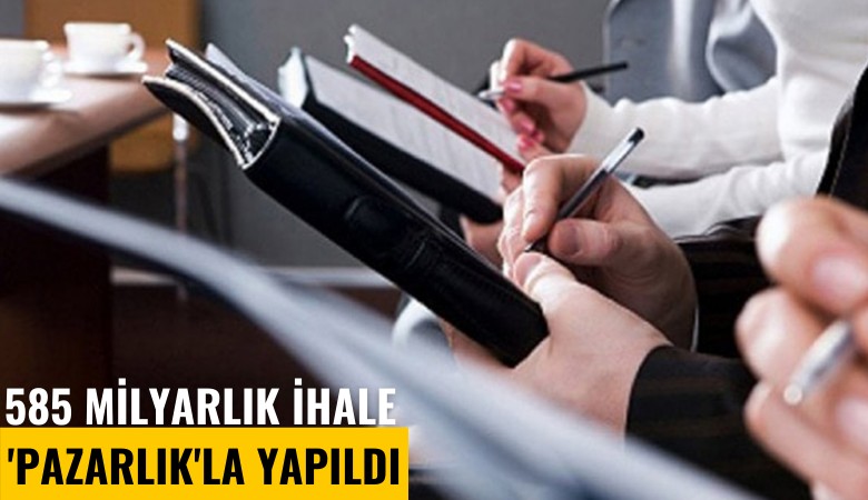 585 Milyarlık ihale 'Pazarlık'la yapıldı