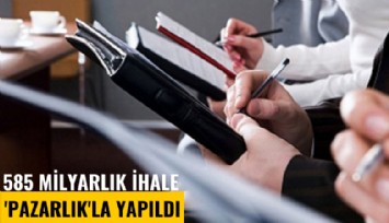 585 Milyarlık ihale 'Pazarlık'la yapıldı