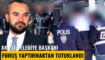 AKP'li belediye başkanı fuhuş yaptırmaktan tutuklandı
