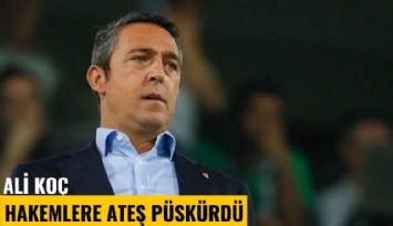 Ali Koç, hakemlere ateş püskürdü
