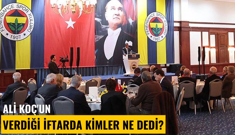 Ali Koç'un verdiği iftarda kimler ne dedi?