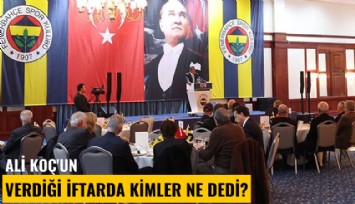Ali Koç'un verdiği iftarda kimler ne dedi?