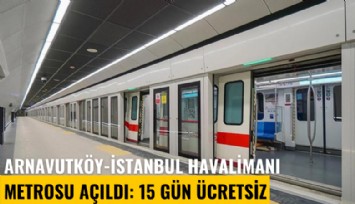 Arnavutköy-İstanbul Havalimanı Metrosu açıldı: 15 gün ücretsiz