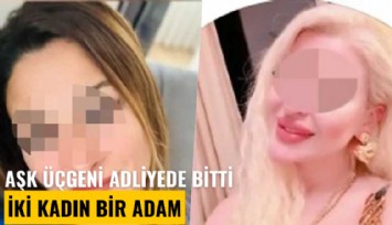 Aşk üçgeni adliyede bitti: İki kadın bir adam