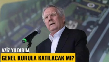 Aziz Yıldırım, genel kurula katılacak mı?