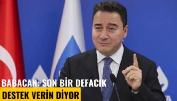 Babacan: Son bir defacık destek verin diyor