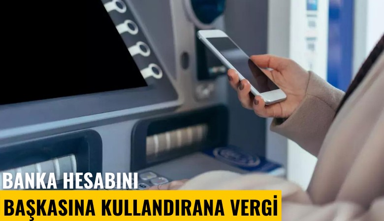 Banka hesabını başkasına kullandırana vergi cezası