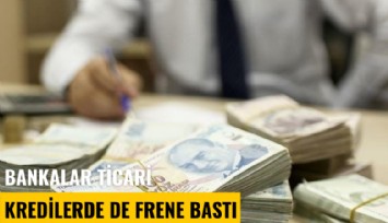 Bankalar ticari kredilerde de frene bastı