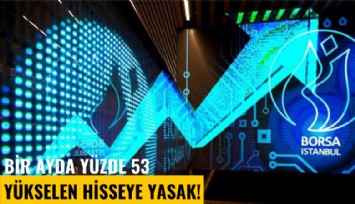 Bir ayda yüzde 53 yükselen hisseye yasak!