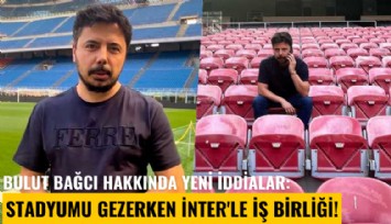 Bulut Bağcı hakkında yeni iddialar: Stadyumu gezerken İnter'le iş birliği yapmış