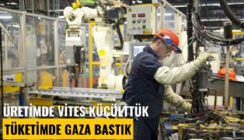 Çarklar yavaş dönüyor: Üretimde vites küçülttük, tüketimde gaza bastık