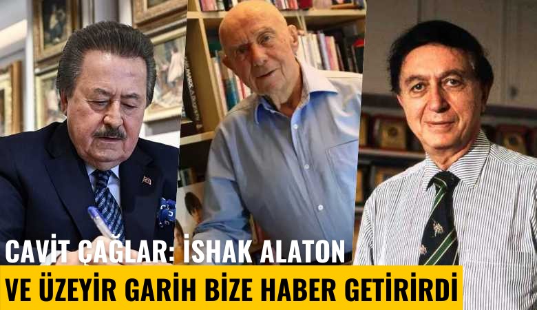 Cavit Çağlar: İshak Alaton ve Üzeyir Garih bize haber getirirdi
