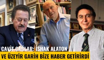 Cavit Çağlar: İshak Alaton ve Üzeyir Garih bize haber getirirdi