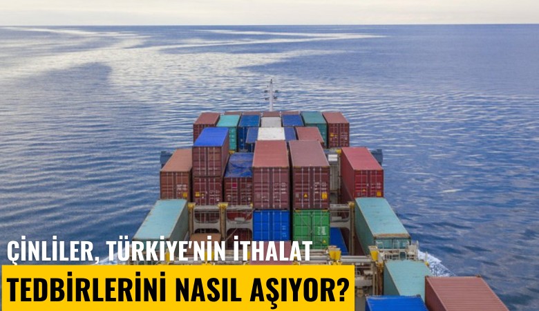 Çinliler, Türkiye'nin ithalat tedbirlerini nasıl aşıyor?