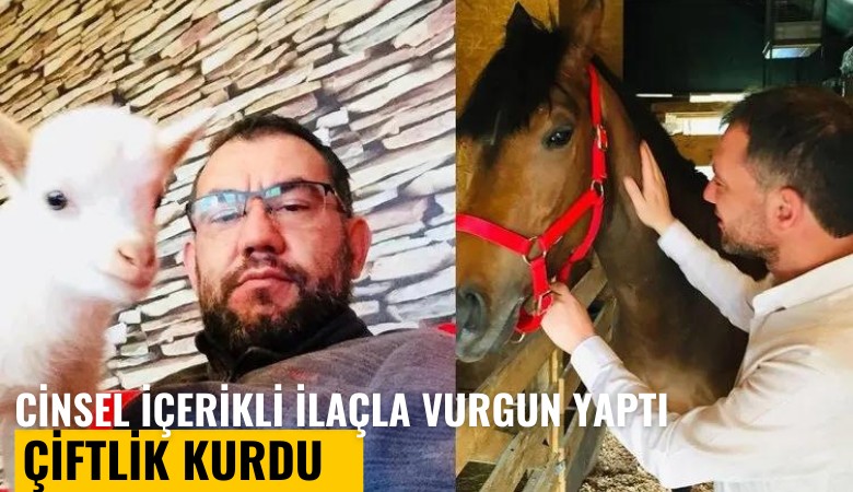 Cinsel içerikli ilaçla vurgun yaptı, çiftlik kurdu