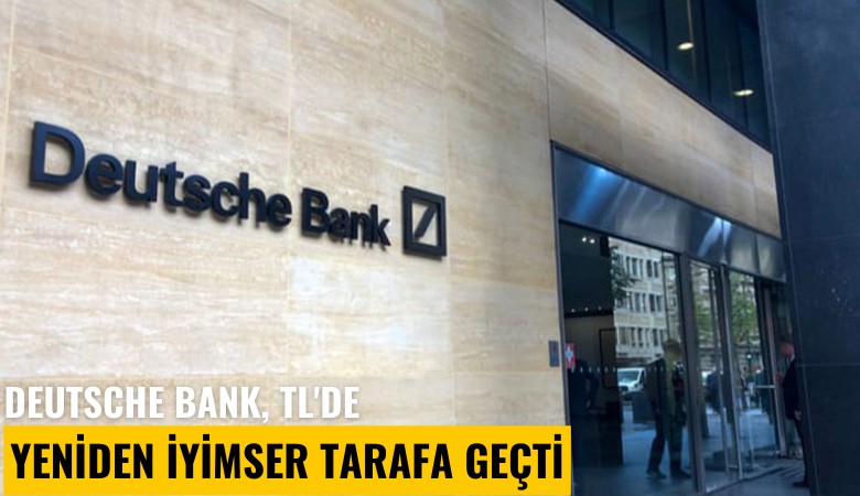 Deutsche Bank, TL'de yeniden iyimser tarafa geçti