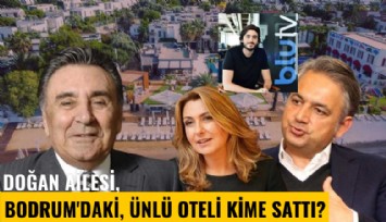 Doğan Ailesi, Bodrum'daki, ünlü oteli kime sattı?