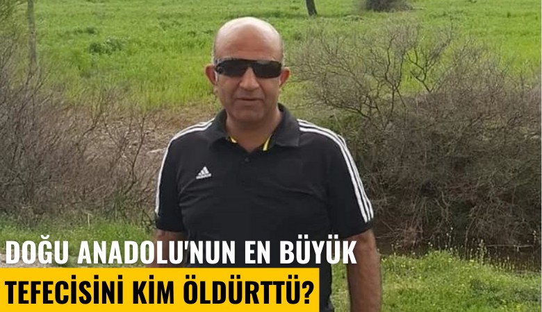 Doğu Anadolu'nun en büyük tefecisini kim öldürtmüş?