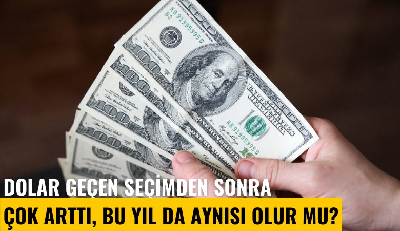 Dolar geçen seçimden sonra çok arttı, bu yıl da aynısı olur mu?