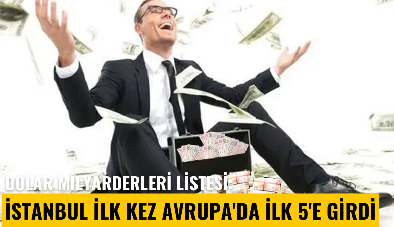 Dolar milyarderleri listesi: İstanbul ilk kez Avrupa'da ilk 5'e girdi