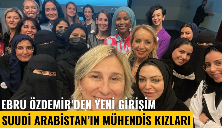 Ebru Özdemir'den yeni girişim: Suudi Arabistan'ın mühendis kızları