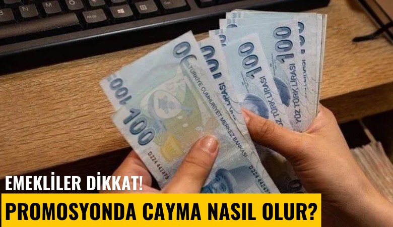 Emekliler dikkat! Promosyonda cayma nasıl oluyor?