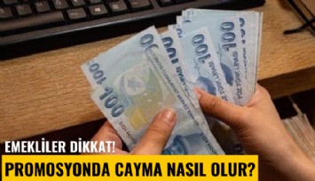 Emekliler dikkat! Promosyonda cayma nasıl oluyor?