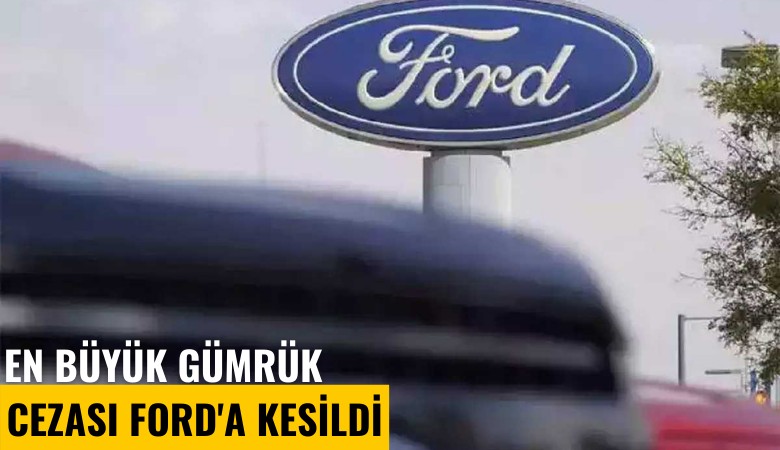En büyük gümrük cezası Ford'a kesildi
