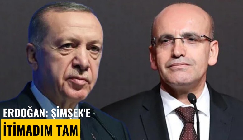 Erdoğan: Şimşek'e itimadım tam