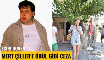 Eşini döven Mert Çiller'e ödül gibi ceza