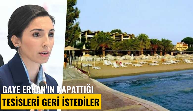 Gaye Erkan'ın kapattığı tesisleri geri istediler