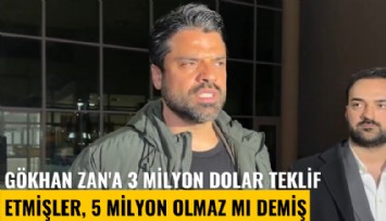 Gökhan Zan'a 3 milyon dolar teklif etmişler, 5 milyon olmaz mı demiş